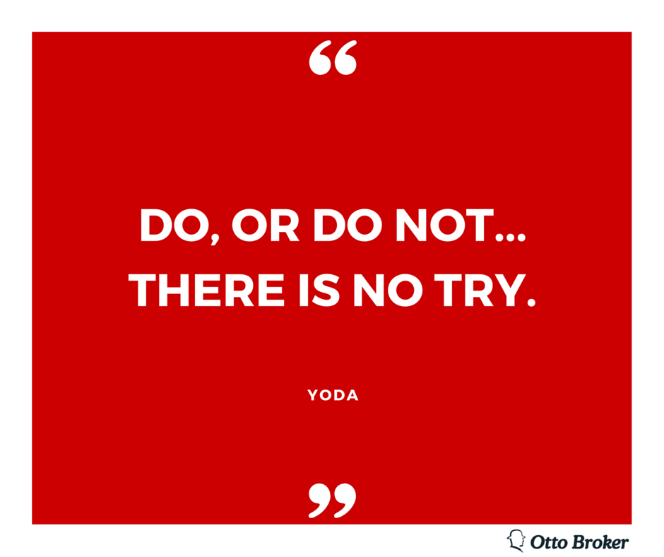DO or do NOT.THERE IS NO TRY.