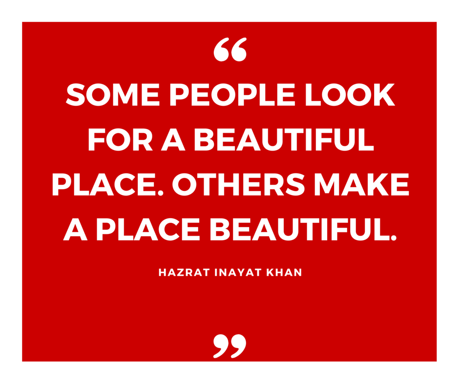 Some people look for a beautiful place. Other make a place beautiful.
